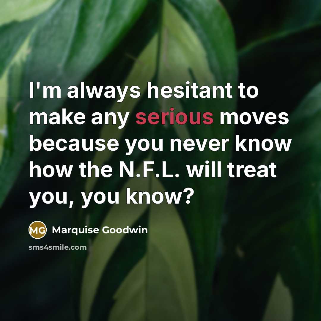 “I'm always hesitant to make any serious moves because you never know how the N.F.L. will treat you, you know?” quote by Marquise Goodwin