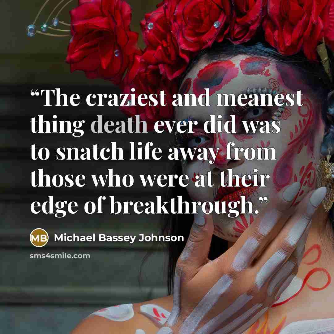 “The craziest and meanest thing death ever did was to snatch life away from those who were at their edge of breakthrough.” quote by Michael Bassey Johnson