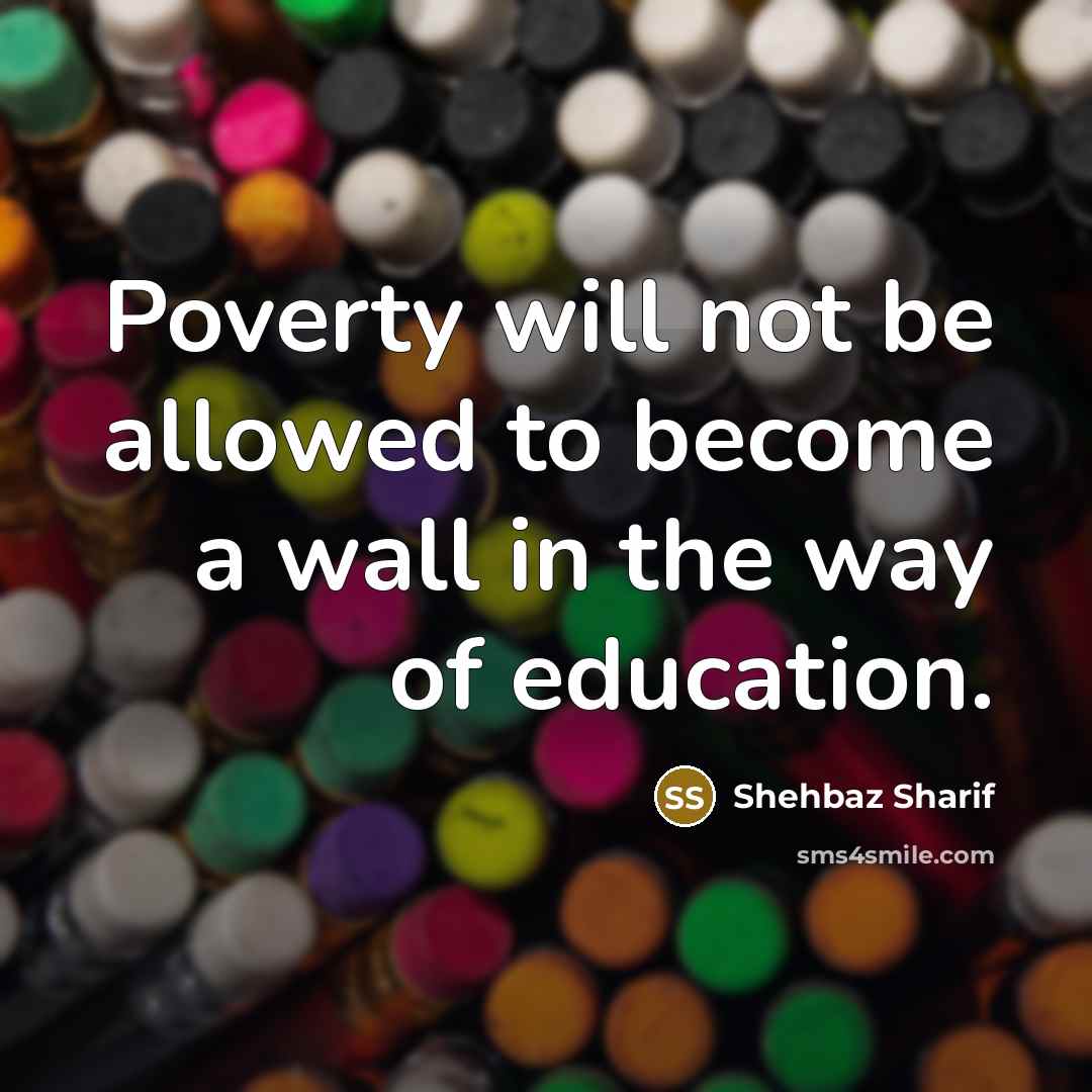 “Poverty will not be allowed to become a wall in the way of education.” quote by Shehbaz Sharif