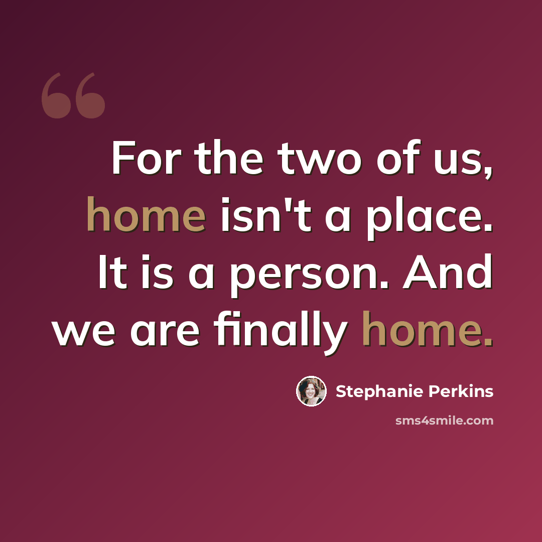 “For the two of us, home isn't a place. It is a person. And we are finally home.” quote by Stephanie Perkins
