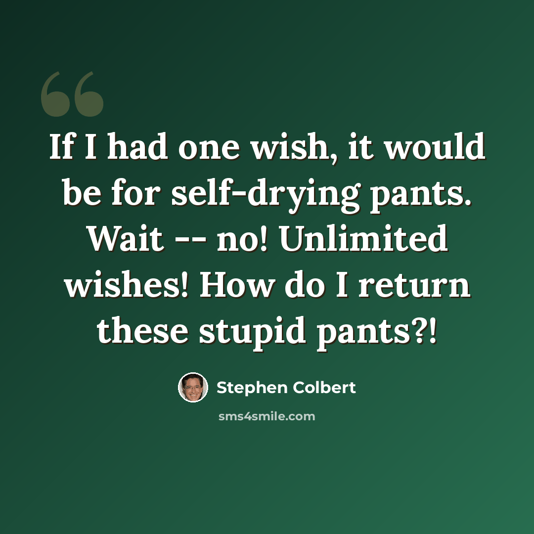 “If I had one wish, it would be for self-drying pants. Wait -- no! Unlimited wishes! How do I return these stupid pants?!” quote by Stephen Colbert