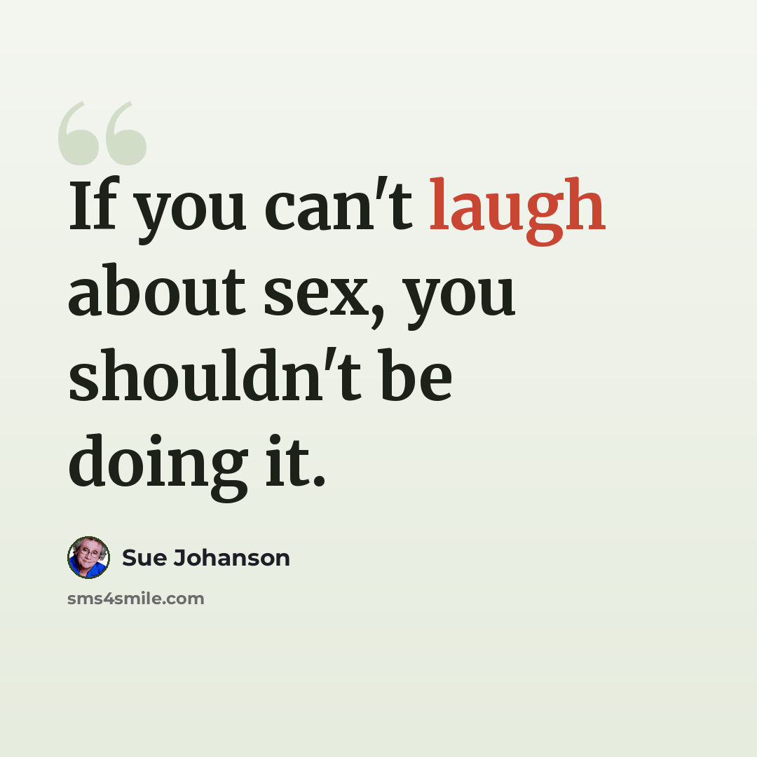 “If you can't laugh about sex, you shouldn't be doing it.” quote by Sue Johanson