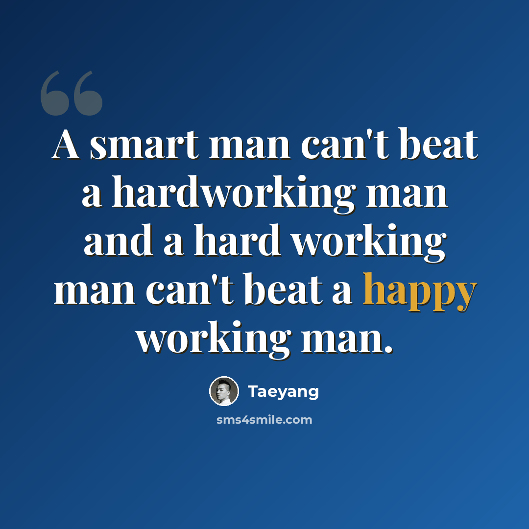 “A smart man can't beat a hardworking man and a hard working man can't beat a happy working man.” quote by Taeyang