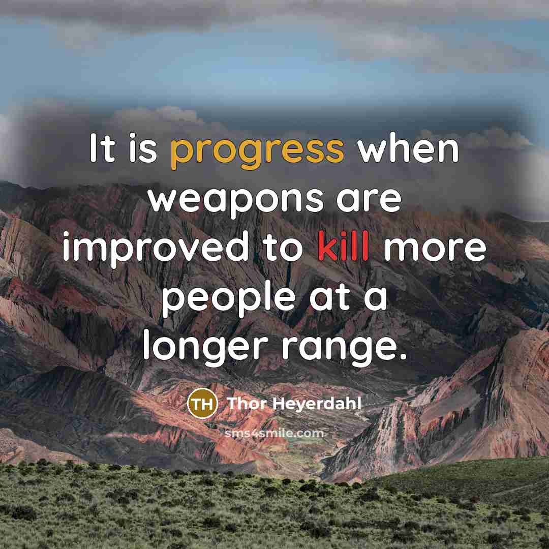 “It is progress when weapons are improved to kill more people at a longer range.” quote by Thor Heyerdahl