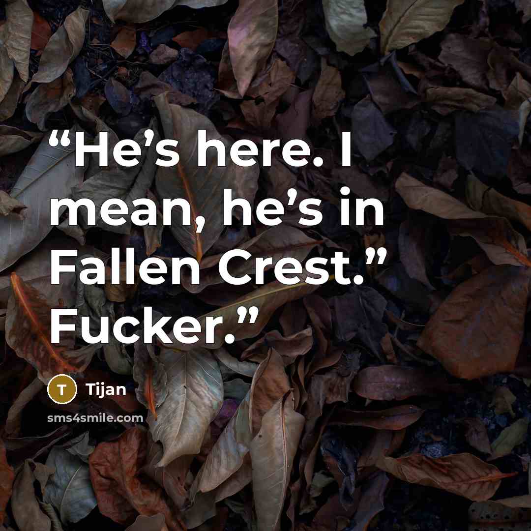 “He’s here. I mean, he’s in Fallen Crest.” Fucker.” quote by Tijan