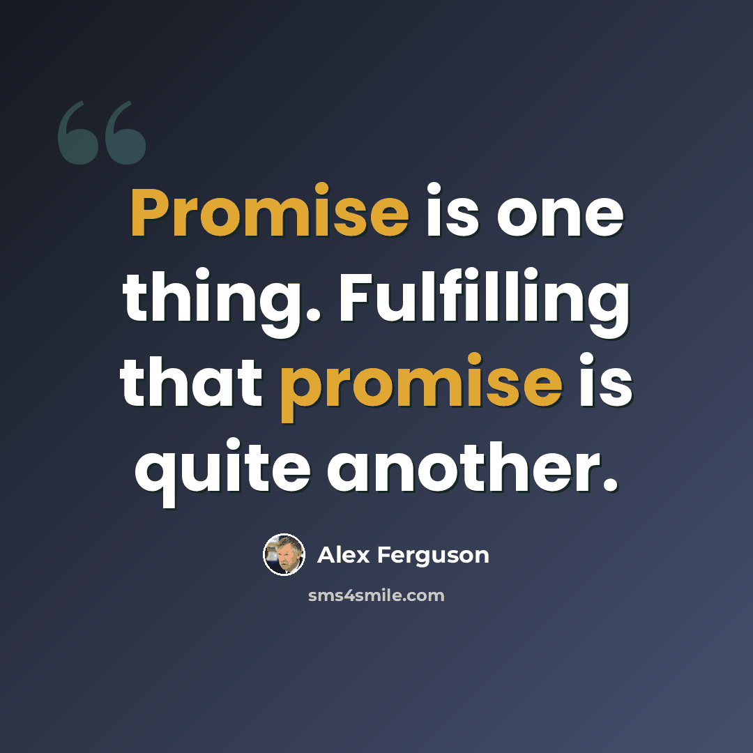 “Promise is one thing. Fulfilling that promise is quite another.” quote by Alex Ferguson