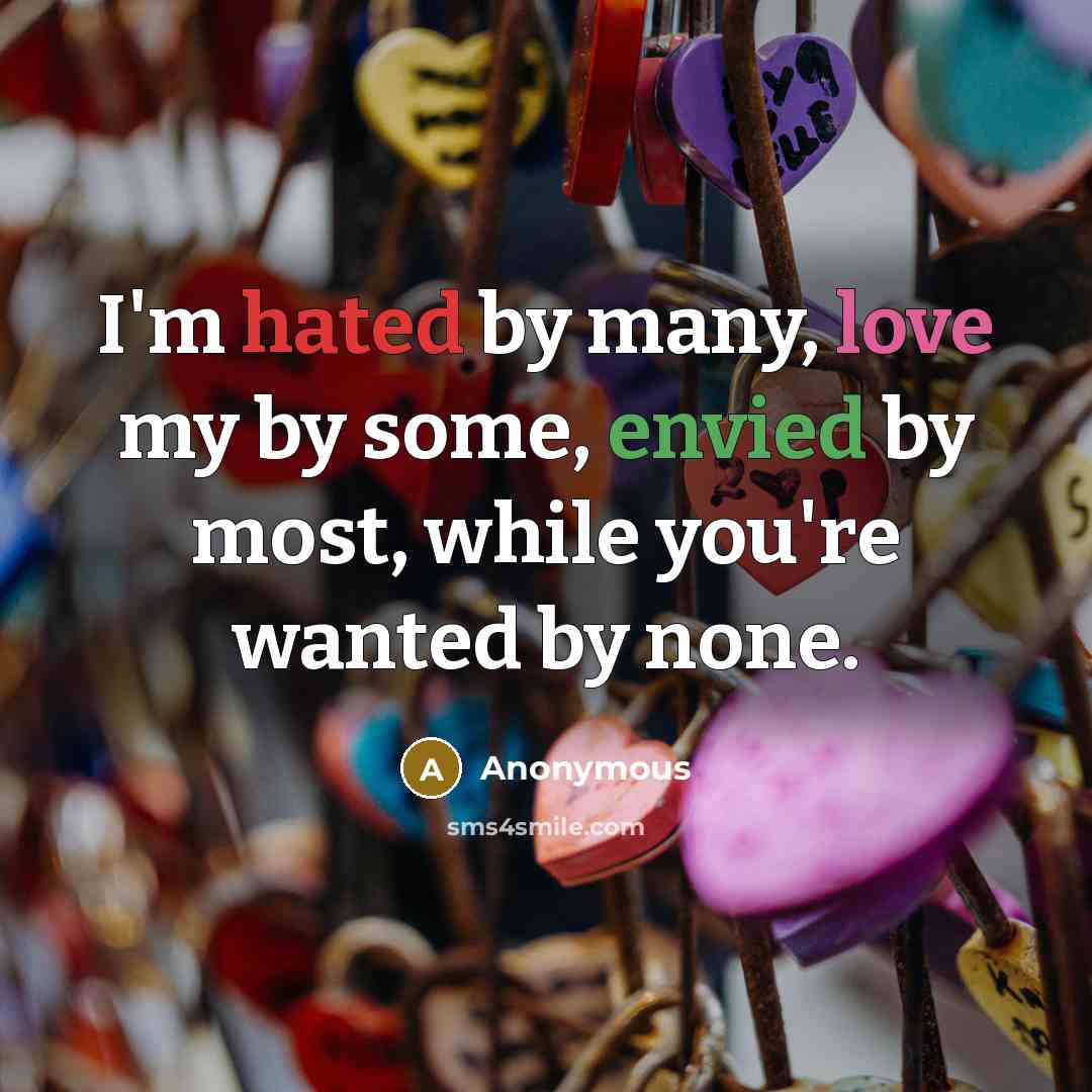 “I'm hated by many, love my by some, envied by most, while you're wanted by none.” quote by Anonymous