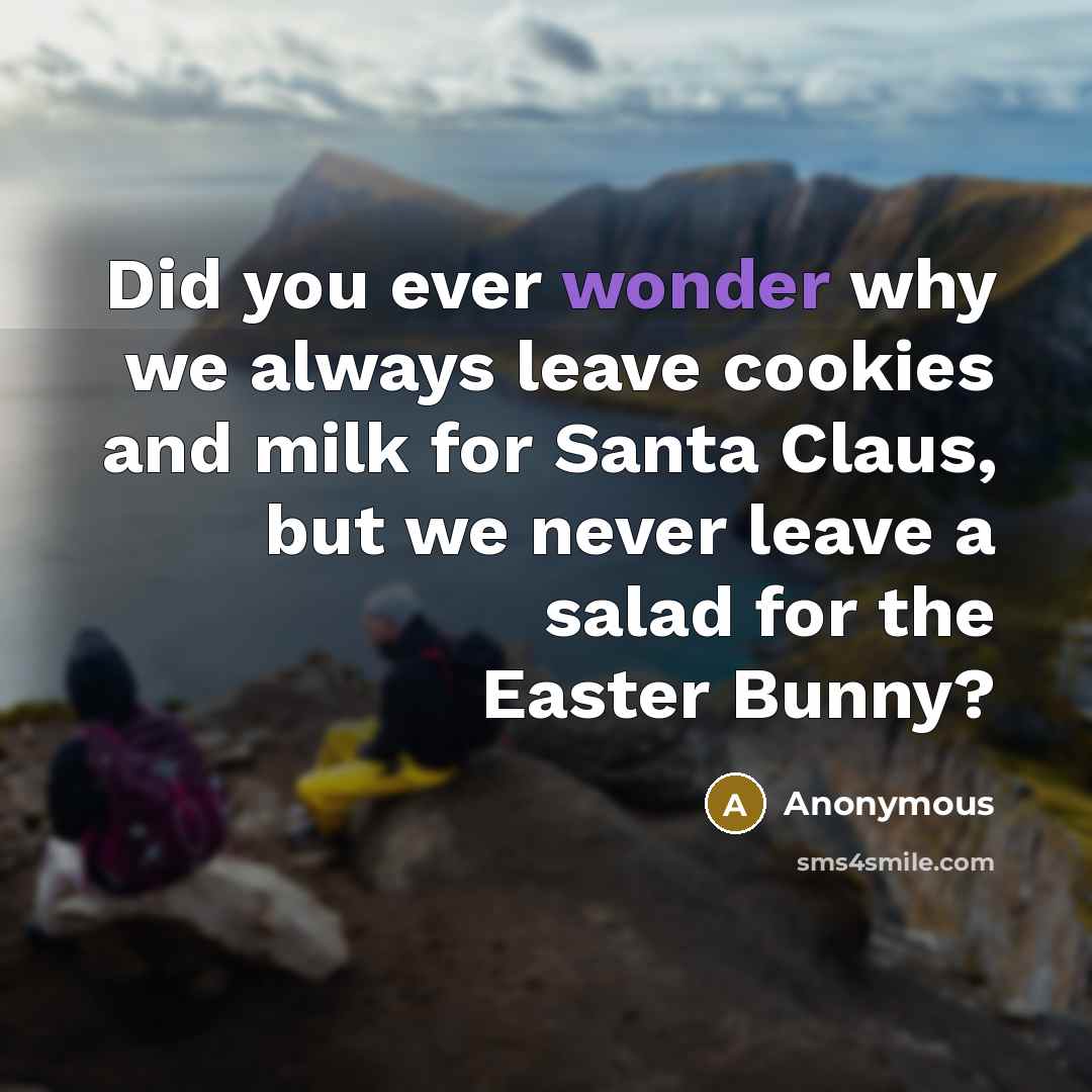 “Did you ever wonder why we always leave cookies and milk for Santa Claus, but we never leave a salad for the Easter Bunny?” quote by Anonymous