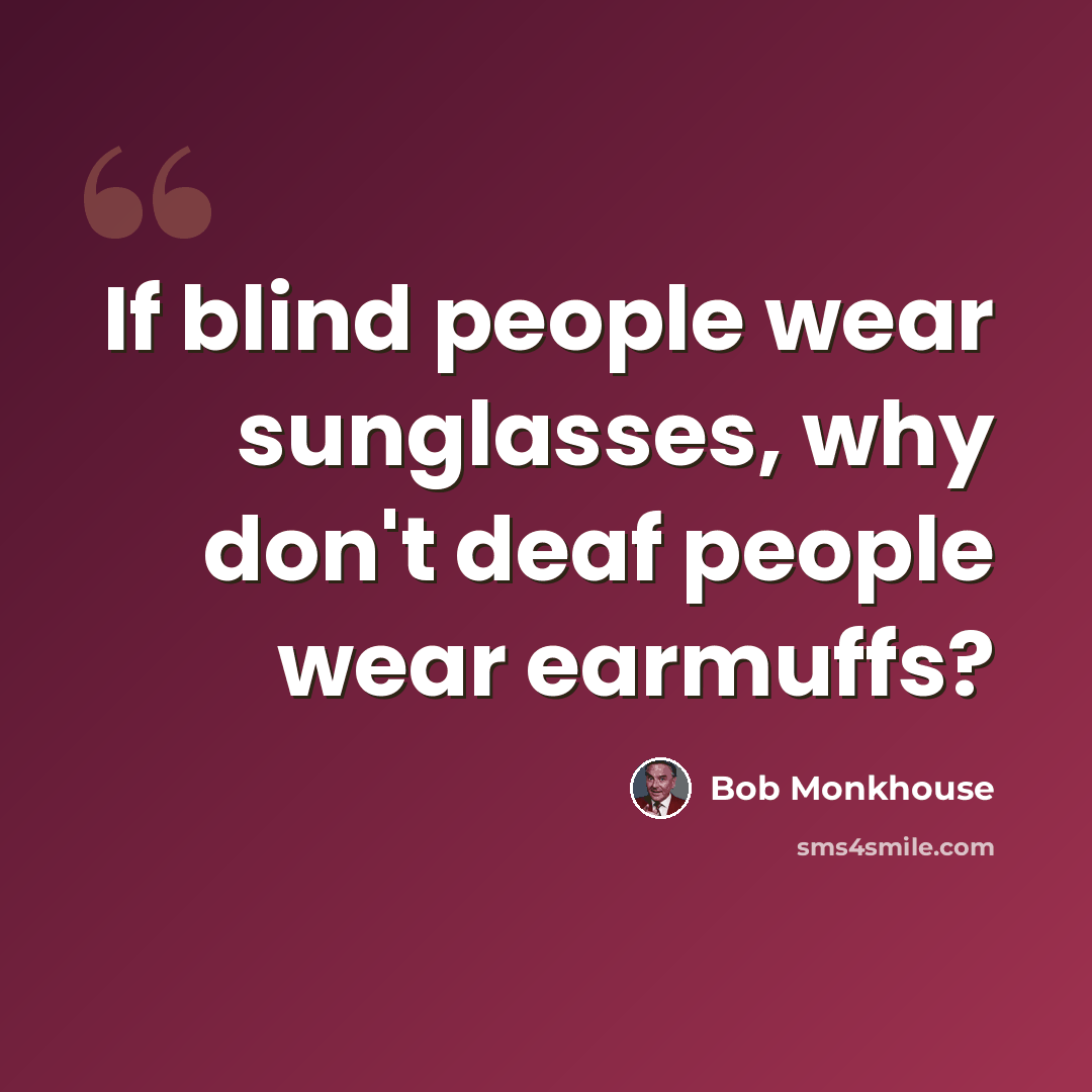 “If blind people wear sunglasses, why don't deaf people wear earmuffs?” quote by Bob Monkhouse