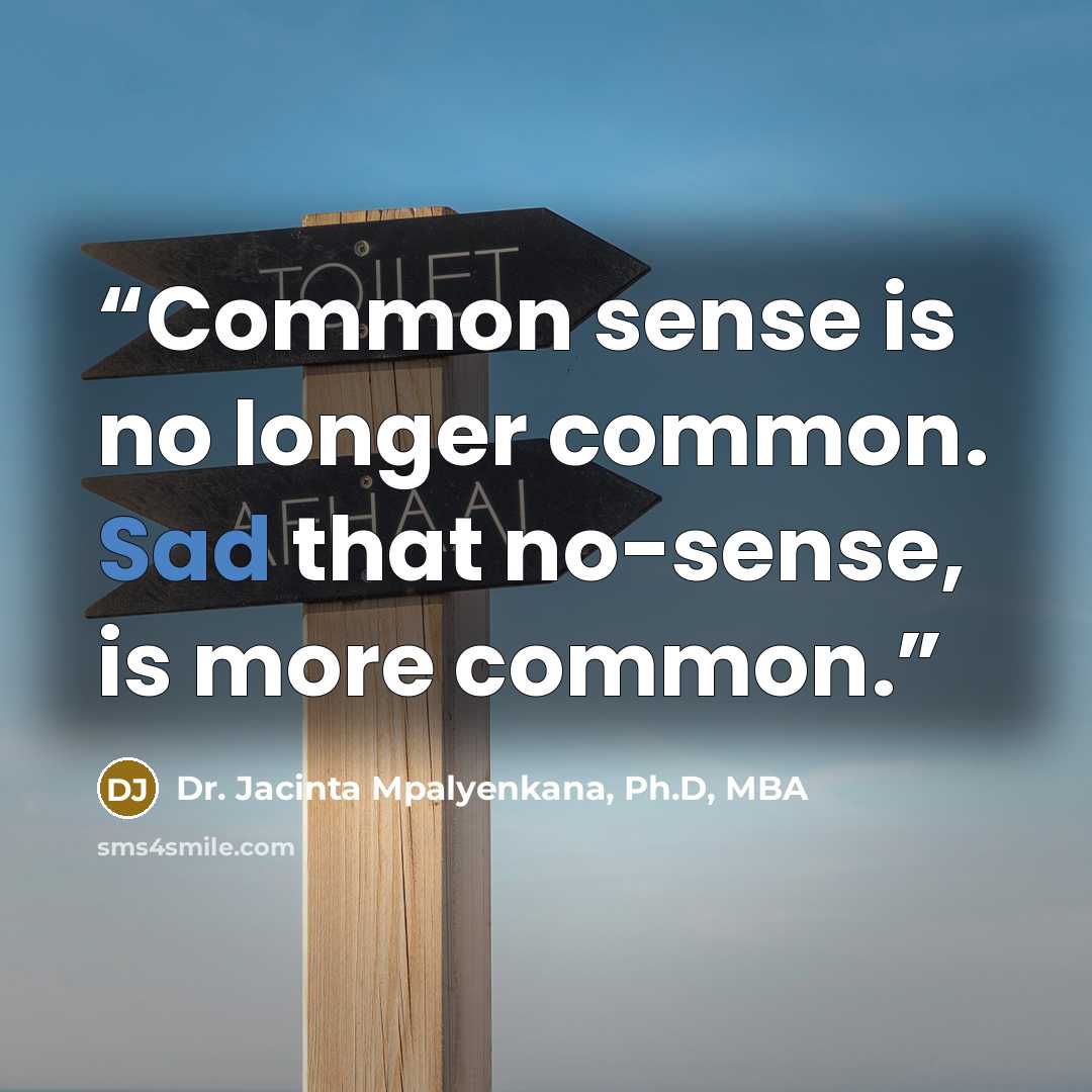 “Common sense is no longer common. Sad that no-sense, is more common.” quote by Dr. Jacinta Mpalyenkana, Ph.D, MBA