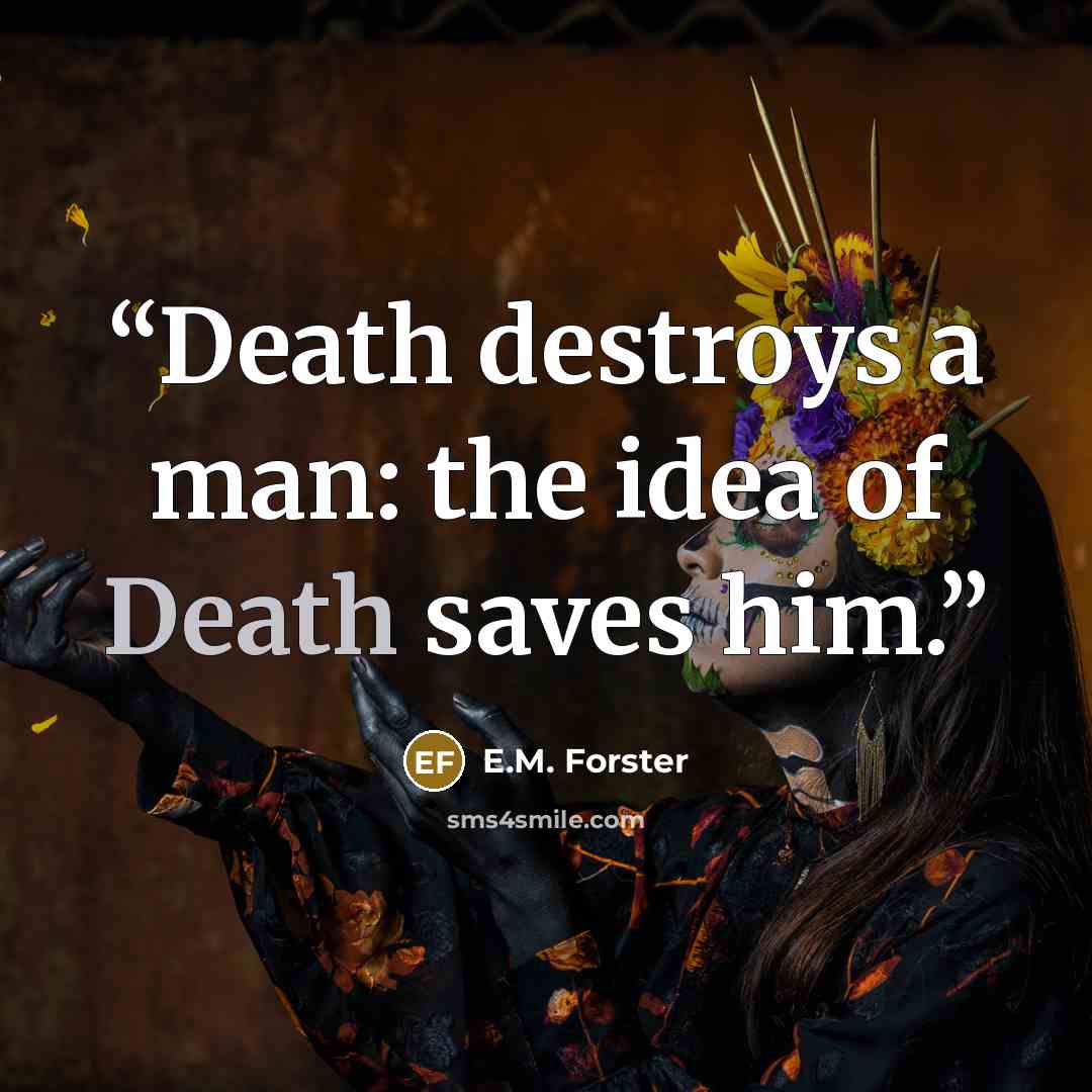 “Death destroys a man: the idea of Death saves him.” quote by E.M. Forster
