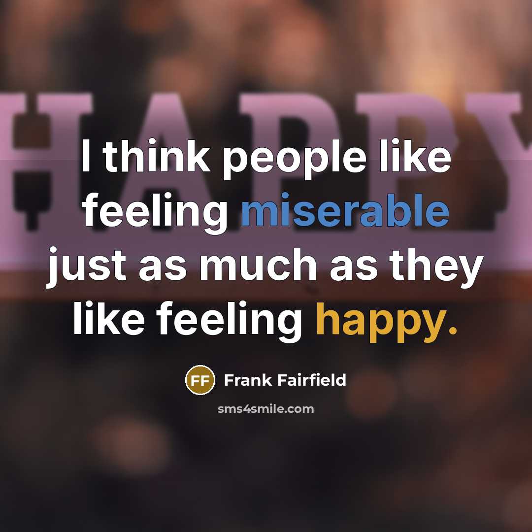 “I think people like feeling miserable just as much as they like feeling happy.” quote by Frank Fairfield