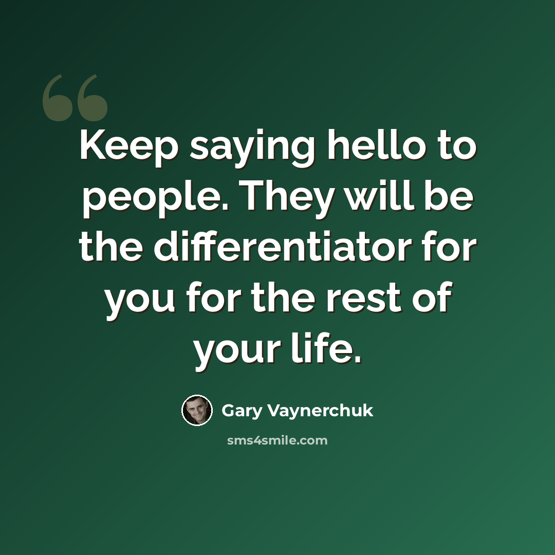 “Keep saying hello to people. They will be the differentiator for you for the rest of your life.” quote by Gary Vaynerchuk