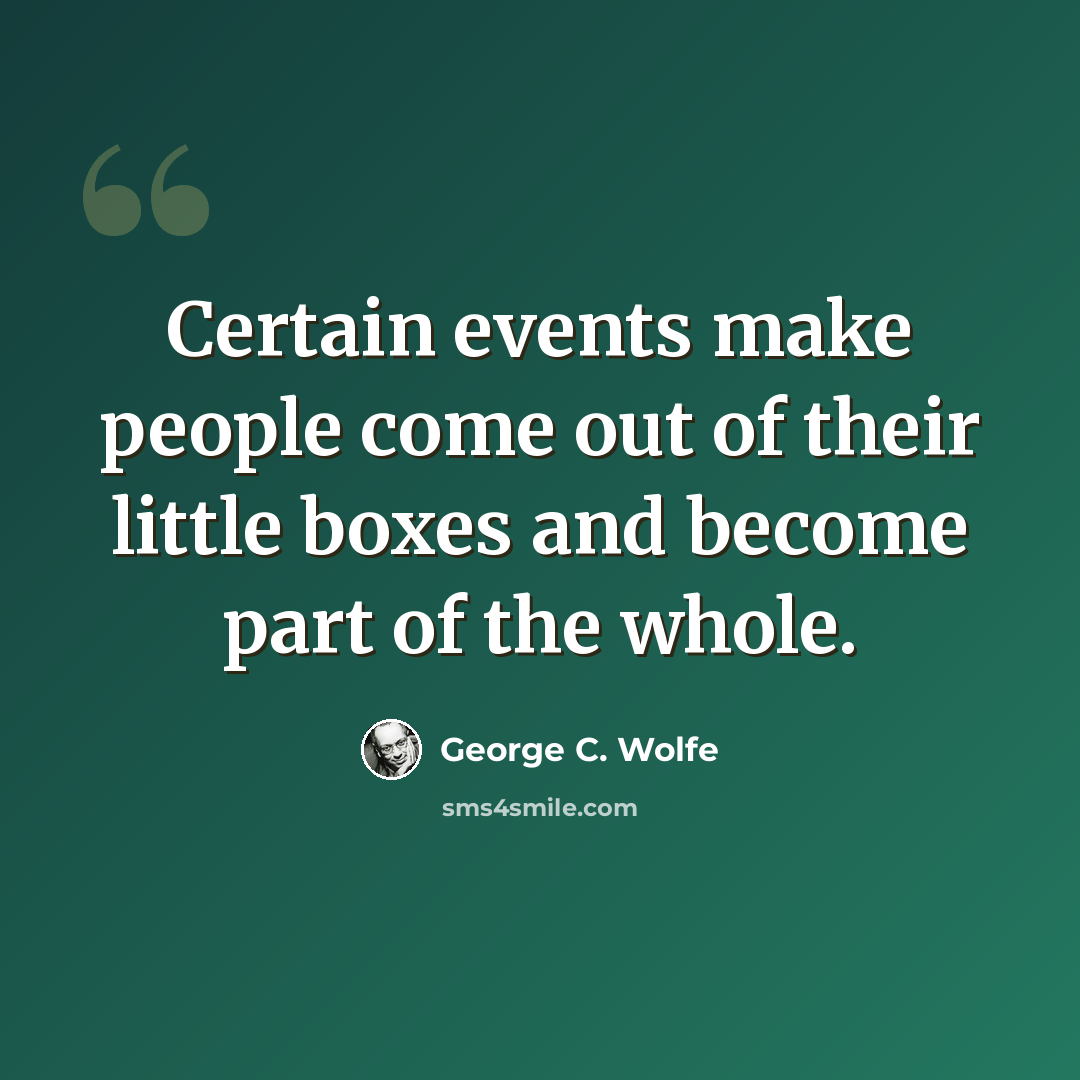 “Certain events make people come out of their little boxes and become part of the whole.” quote by George C. Wolfe