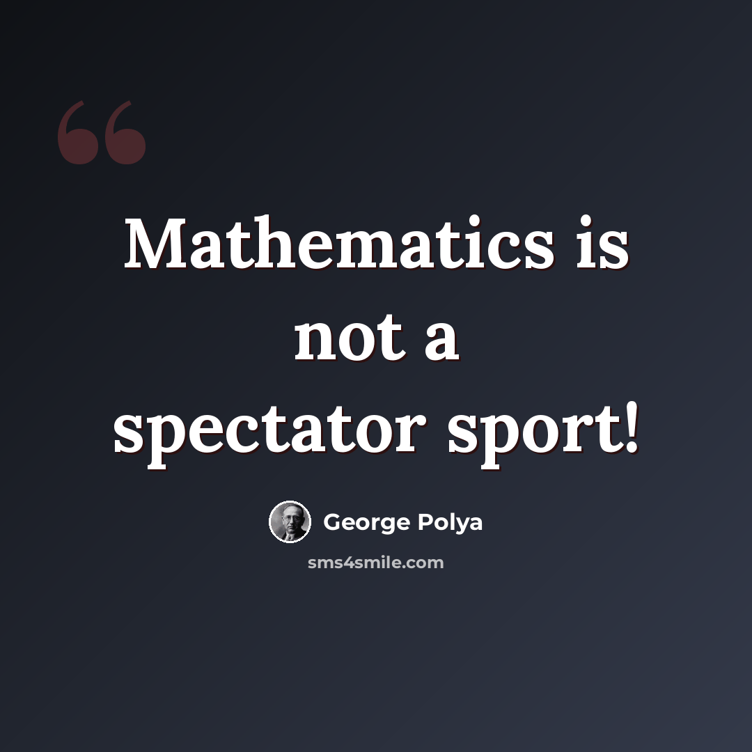 “Mathematics is not a spectator sport!” quote by George Polya