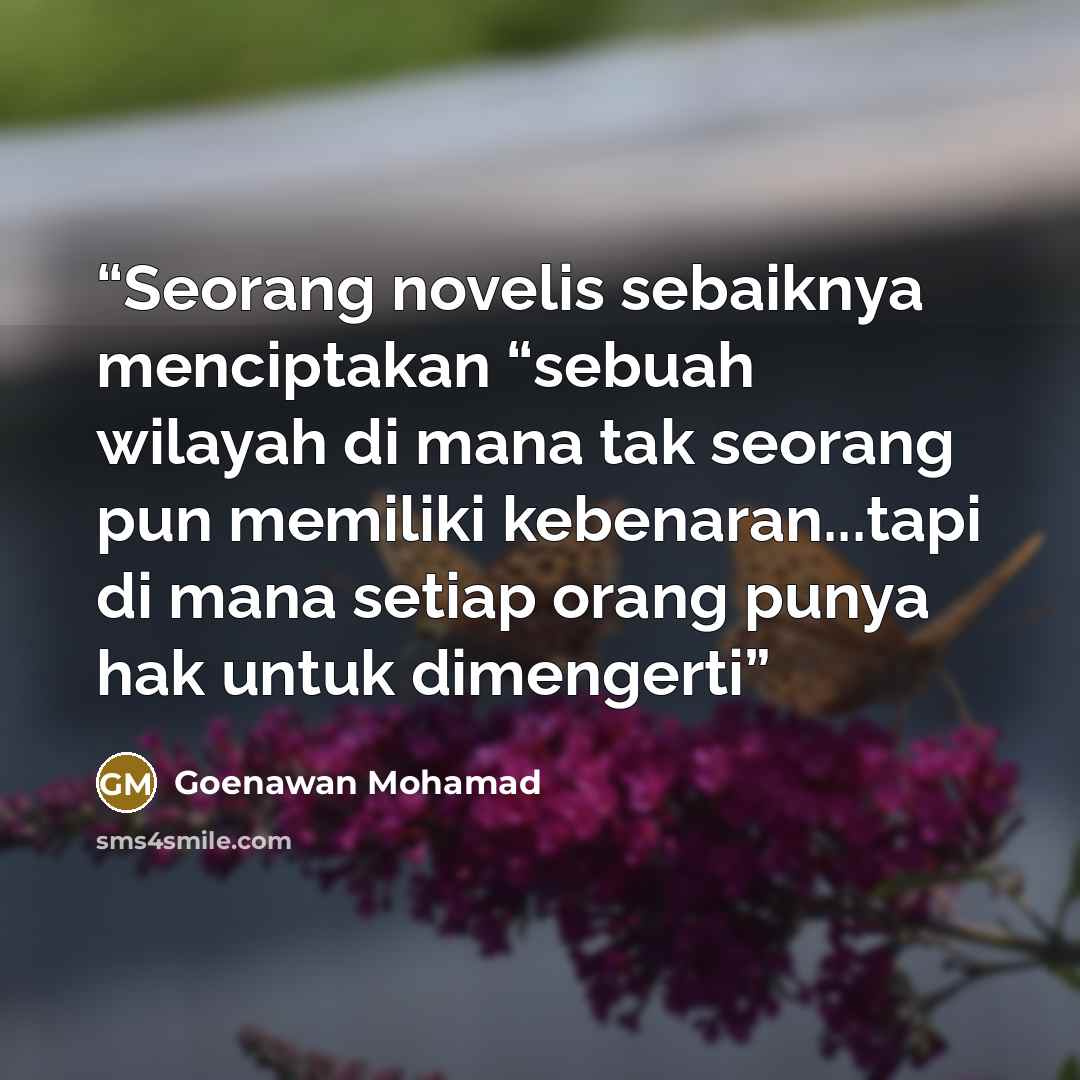 “Seorang novelis sebaiknya menciptakan “sebuah wilayah di mana tak seorang pun memiliki kebenaran...tapi di mana setiap orang punya hak untuk dimengerti” quote by Goenawan Mohamad