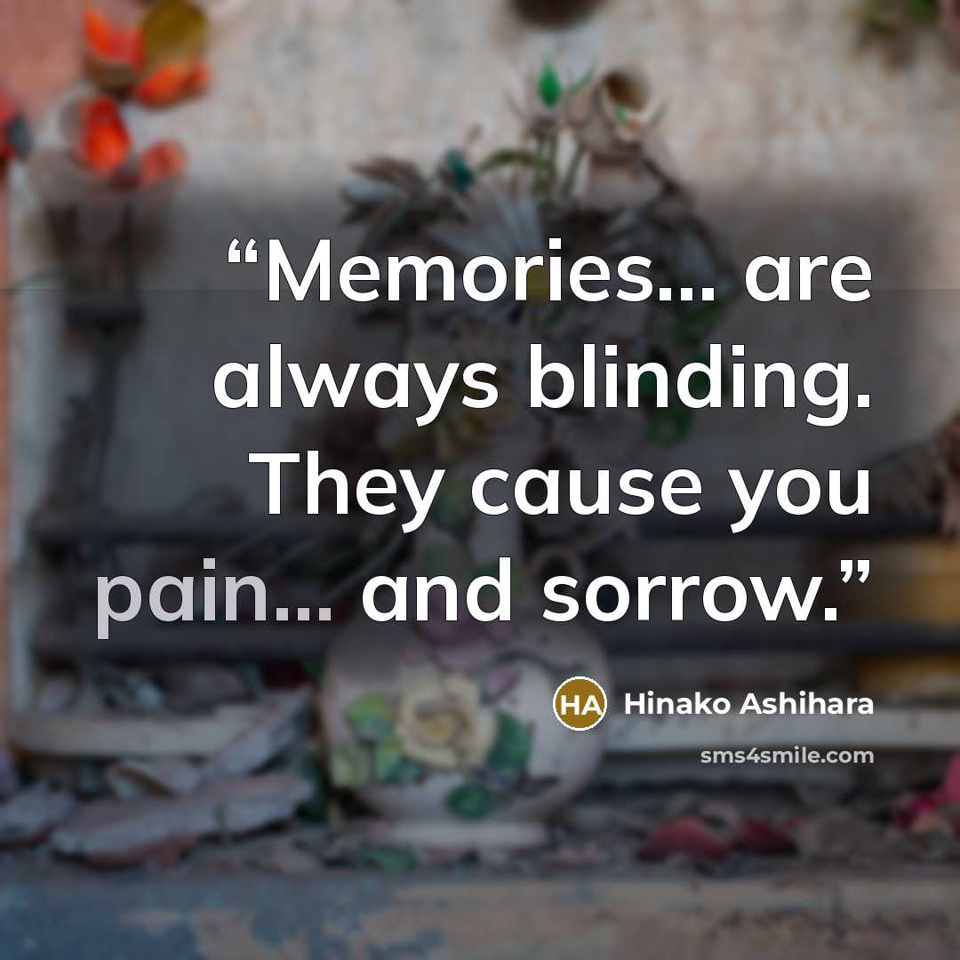 “Memories... are always blinding. They cause you pain... and sorrow.” quote by Hinako Ashihara