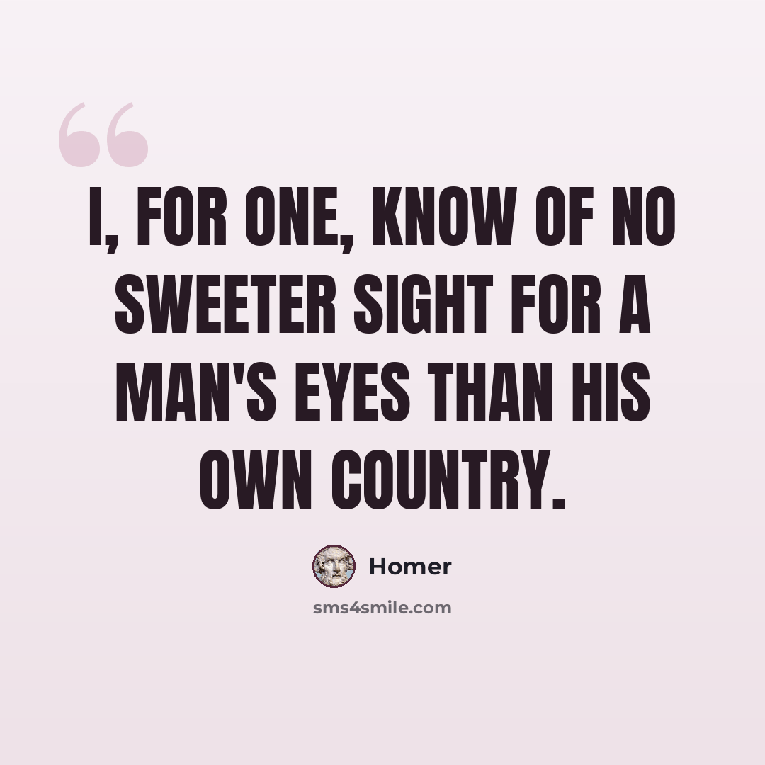 “I, for one, know of no sweeter sight for a man's eyes than his own country.” quote by Homer