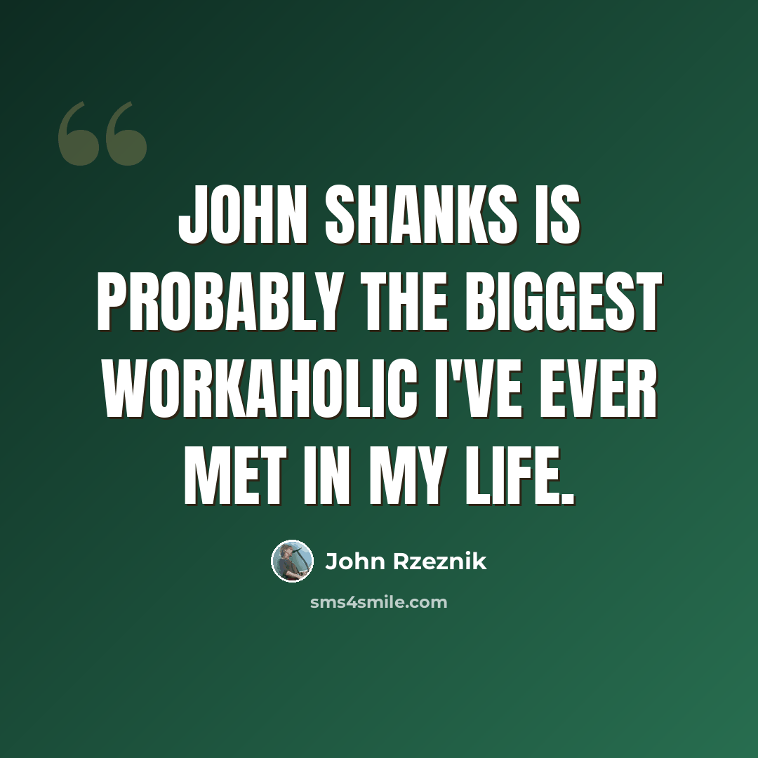 “John Shanks is probably the biggest workaholic I've ever met in my life.” quote by John Rzeznik