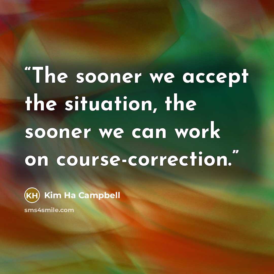 “The sooner we accept the situation, the sooner we can work on course-correction.” quote by Kim Ha Campbell