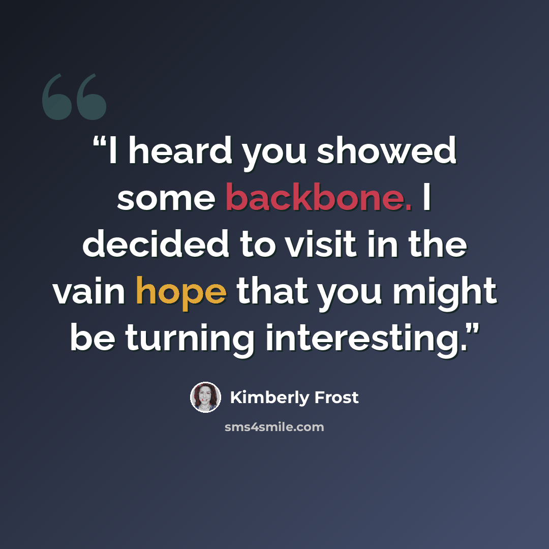 “I heard you showed some backbone. I decided to visit in the vain hope that you might be turning interesting.” quote by Kimberly Frost