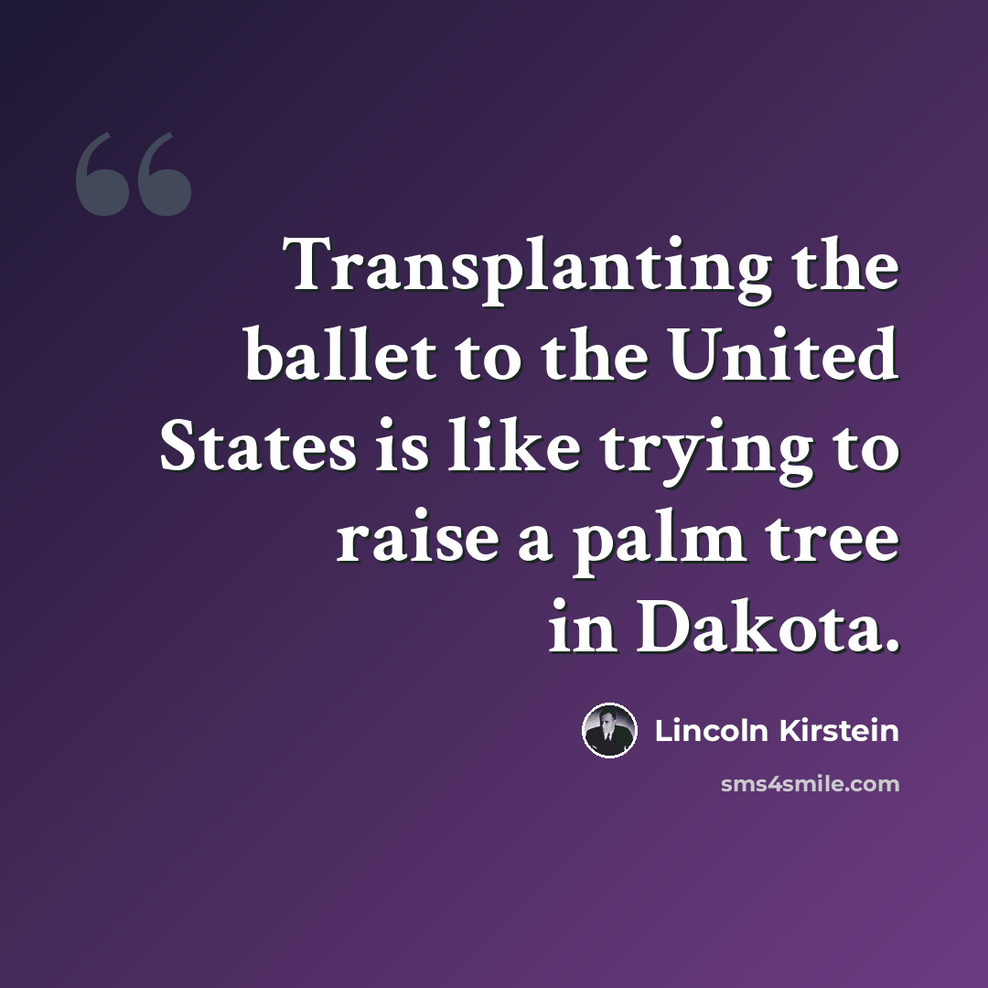 “Transplanting the ballet to the United States is like trying to raise a palm tree in Dakota.” quote by Lincoln Kirstein