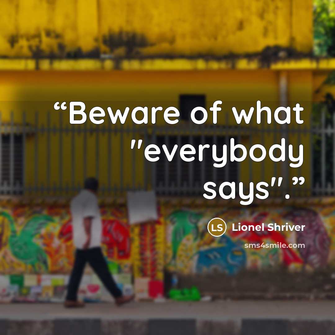 “Beware of what "everybody says".” quote by Lionel Shriver