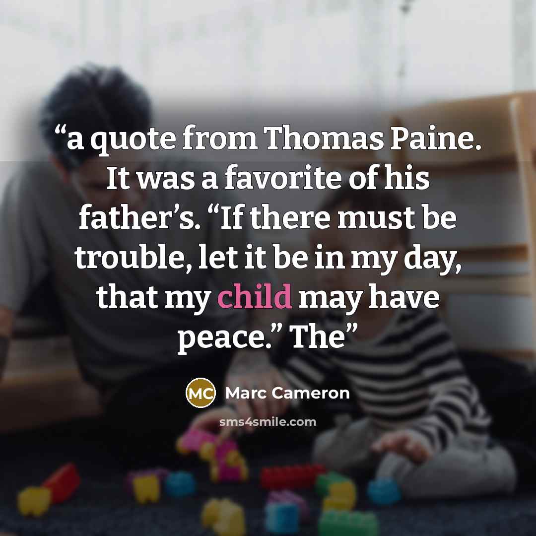 “a quote from Thomas Paine. It was a favorite of his father’s. “If there must be trouble, let it be in my day, that my child may have peace.” The” quote by Marc Cameron