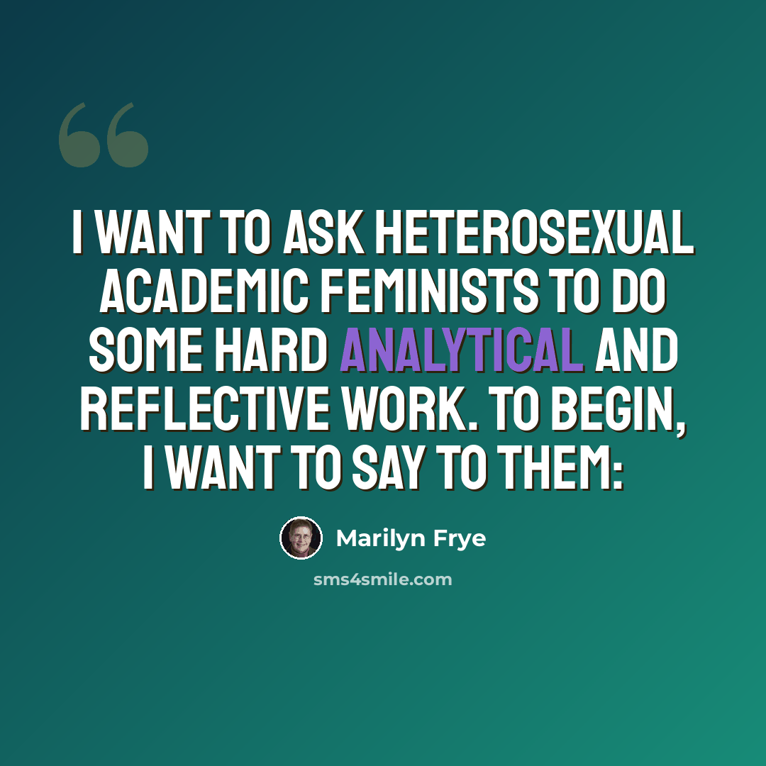 “I want to ask heterosexual academic feminists to do some hard analytical and reflective work. To begin, I want to say to them:” quote by Marilyn Frye