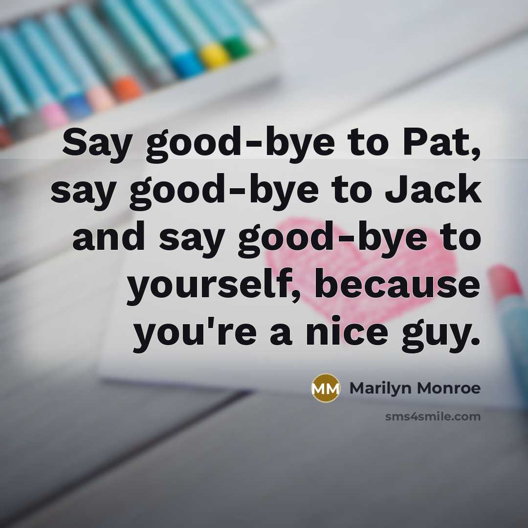 “Say good-bye to Pat, say good-bye to Jack and say good-bye to yourself, because you're a nice guy.” quote by Marilyn Monroe