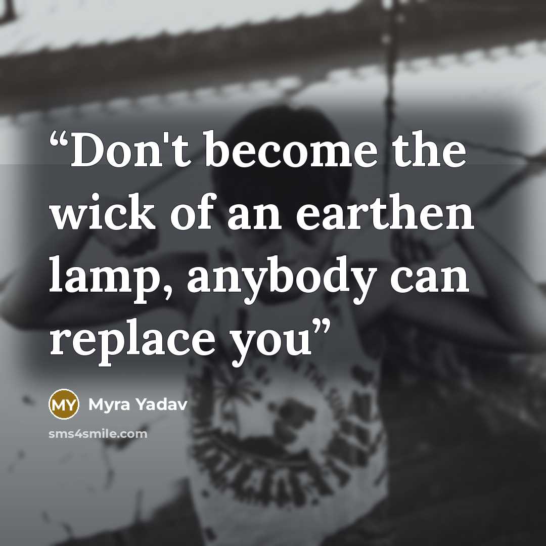 “Don't become the wick of an earthen lamp, anybody can replace you” quote by Myra Yadav