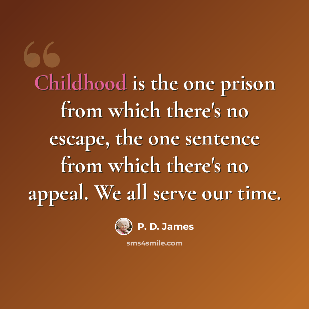 “Childhood is the one prison from which there's no escape, the one sentence from which there's no appeal. We all serve our time.” quote by P. D. James