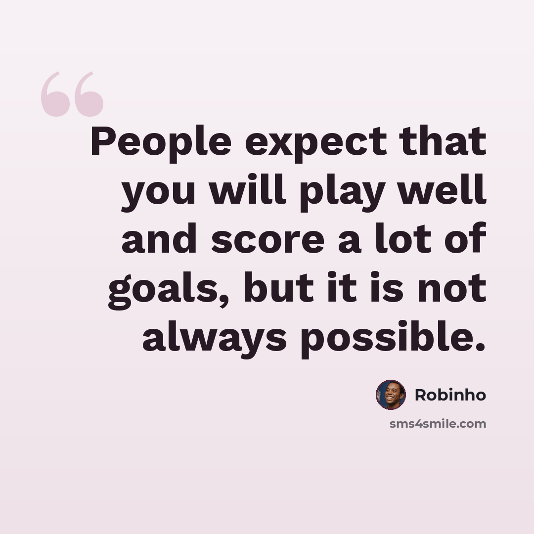 “People expect that you will play well and score a lot of goals, but it is not always possible.” quote by Robinho