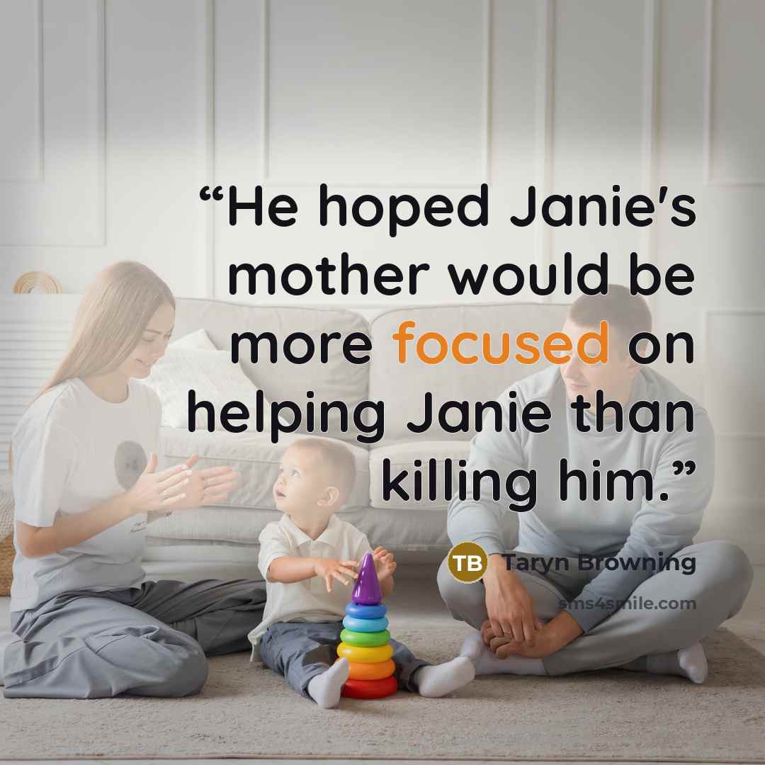 “He hoped Janie's mother would be more focused on helping Janie than killing him.” quote by Taryn Browning