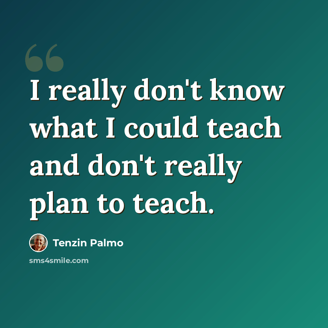 “I really don't know what I could teach and don't really plan to teach.” quote by Tenzin Palmo
