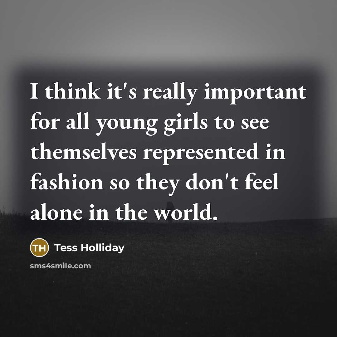 “I think it's really important for all young girls to see themselves represented in fashion so they don't feel alone in the world.” quote by Tess Holliday