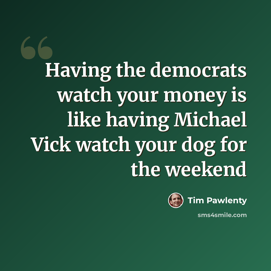 “Having the democrats watch your money is like having Michael Vick watch your dog for the weekend” quote by Tim Pawlenty