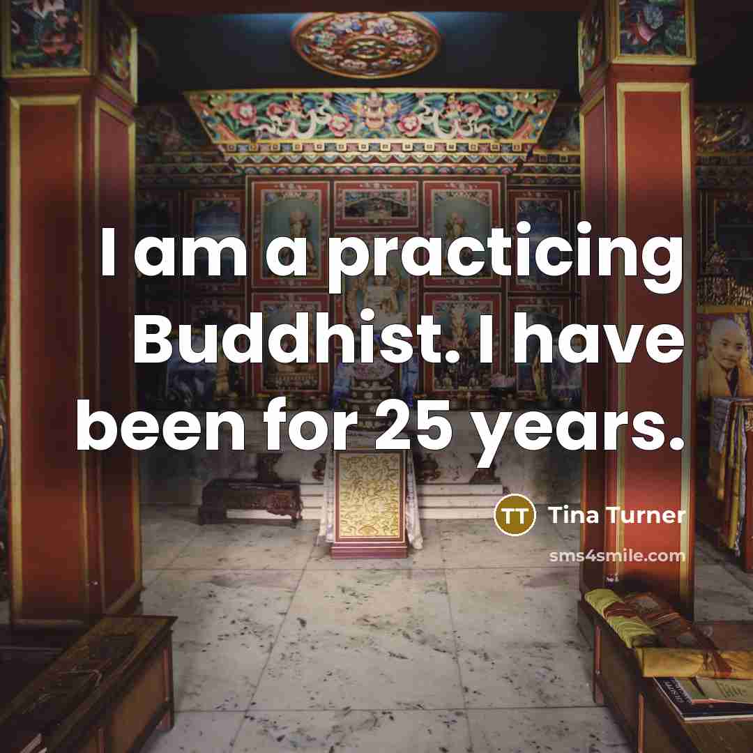 “I am a practicing Buddhist. I have been for 25 years.” quote by Tina Turner