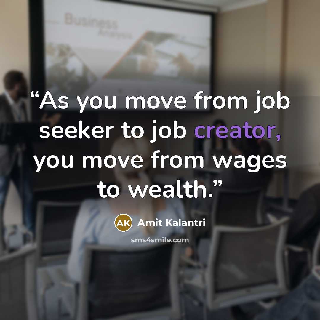“As you move from job seeker to job creator, you move from wages to wealth.” quote by Amit Kalantri