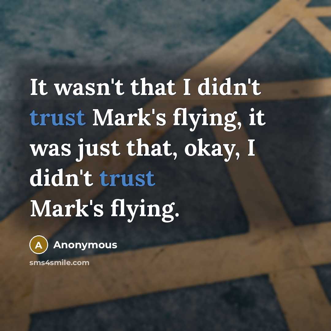 “It wasn't that I didn't trust Mark's flying, it was just that, okay, I didn't trust Mark's flying.” quote by Anonymous