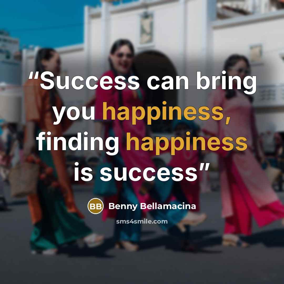 “Success can bring you happiness, finding happiness is success” quote by Benny Bellamacina