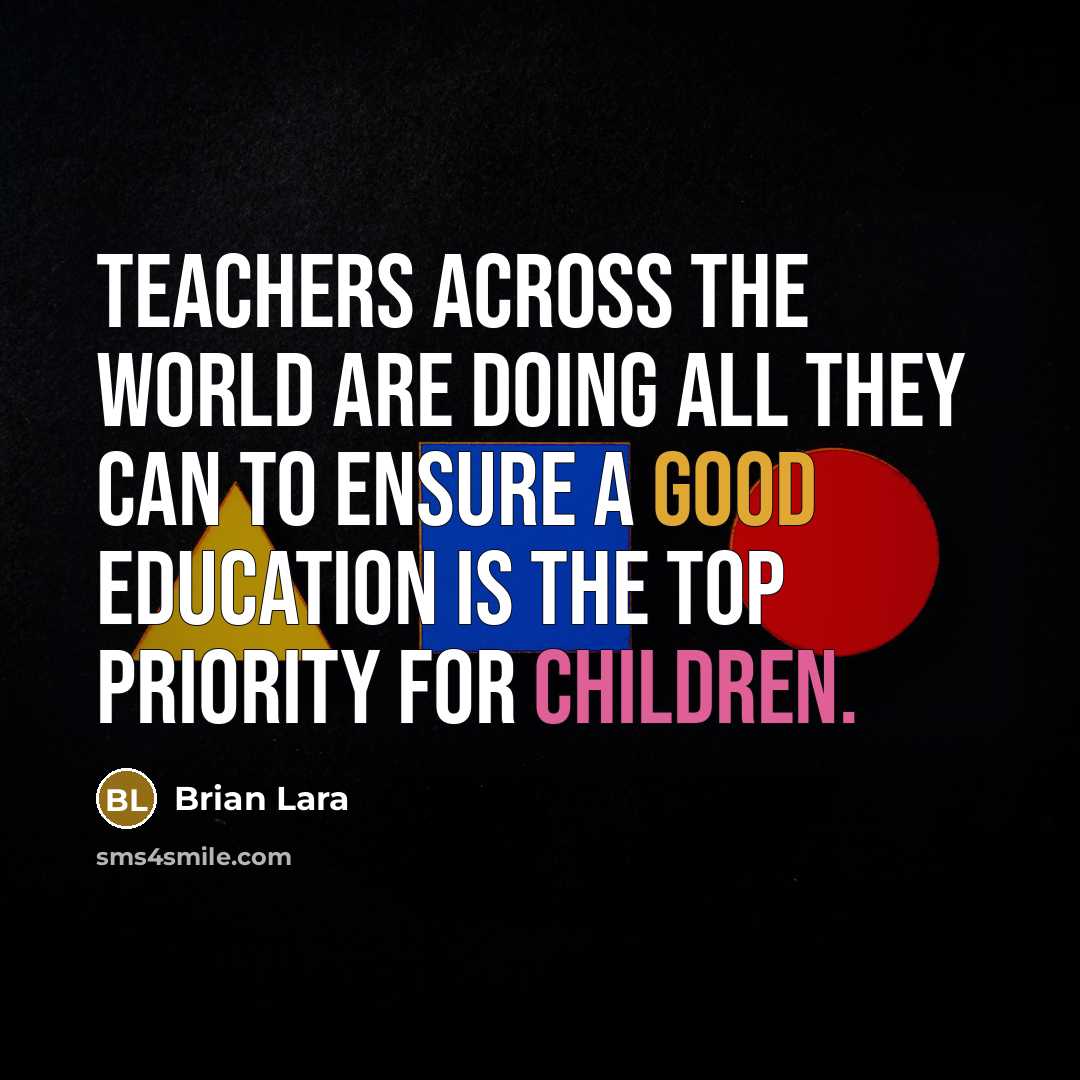“Teachers across the world are doing all they can to ensure a good education is the top priority for children.” quote by Brian Lara