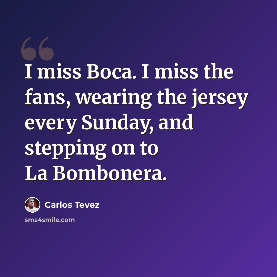 “I miss Boca. I miss the fans, wearing the jersey every Sunday, and stepping on to La Bombonera.” quote by Carlos Tevez