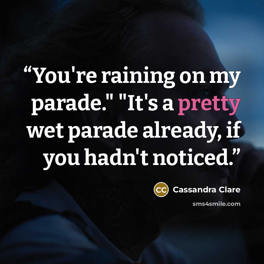 “You're raining on my parade." "It's a pretty wet parade already, if you hadn't noticed.” quote by Cassandra Clare