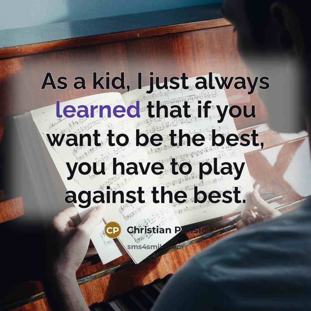 “As a kid, I just always learned that if you want to be the best, you have to play against the best.” quote by Christian Pulisic
