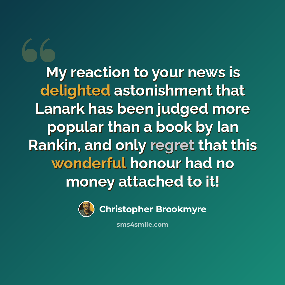 “My reaction to your news is delighted astonishment that Lanark has been judged more popular than a book by Ian Rankin, and only regret that this wonderful honour had no money attached to it!” quote by Christopher Brookmyre