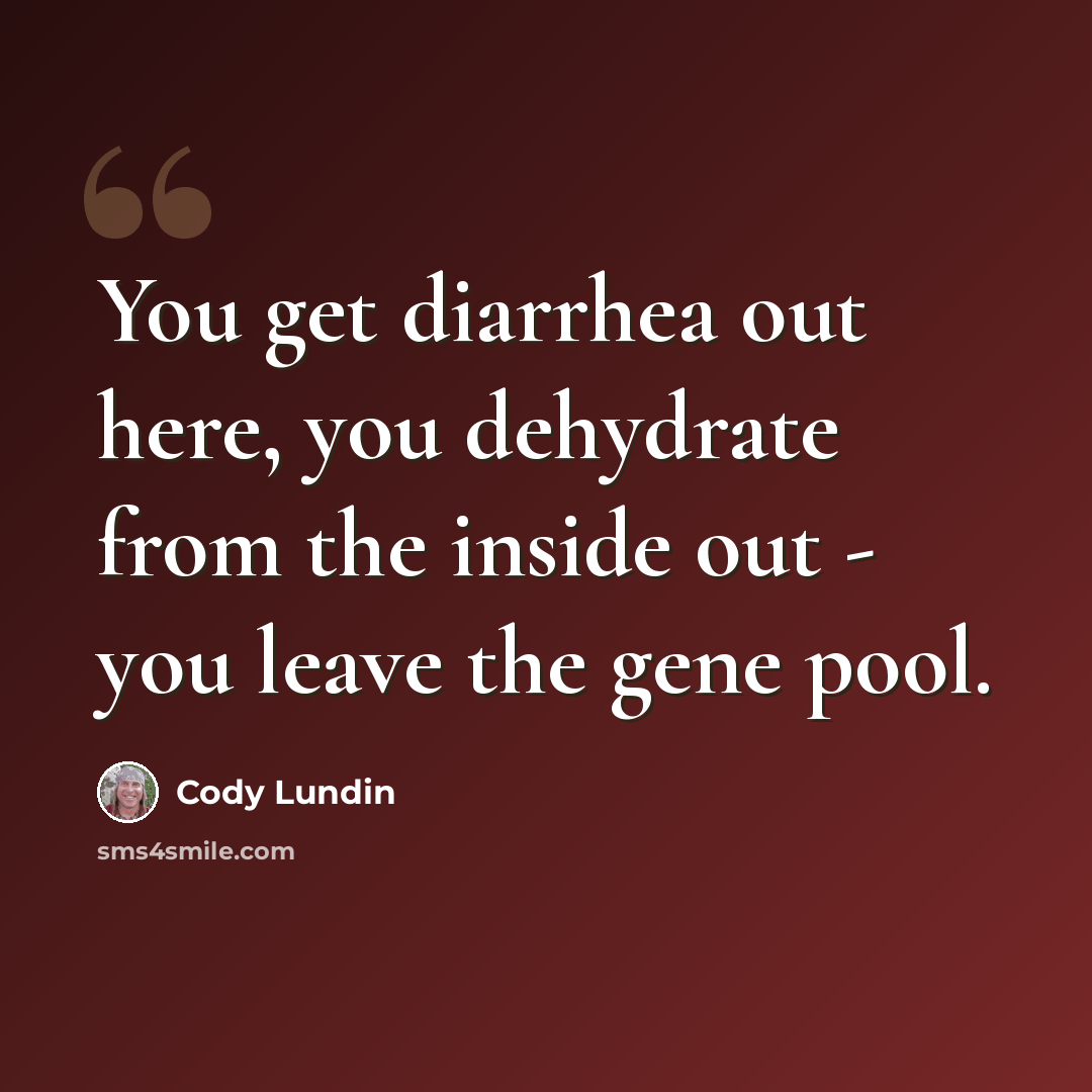 “You get diarrhea out here, you dehydrate from the inside out - you leave the gene pool.” quote by Cody Lundin