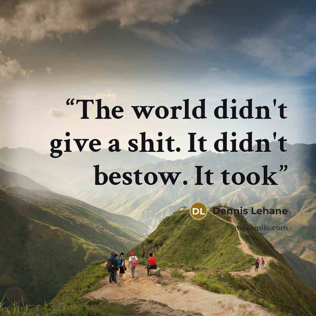 “The world didn't give a shit. It didn't bestow. It took” quote by Dennis Lehane