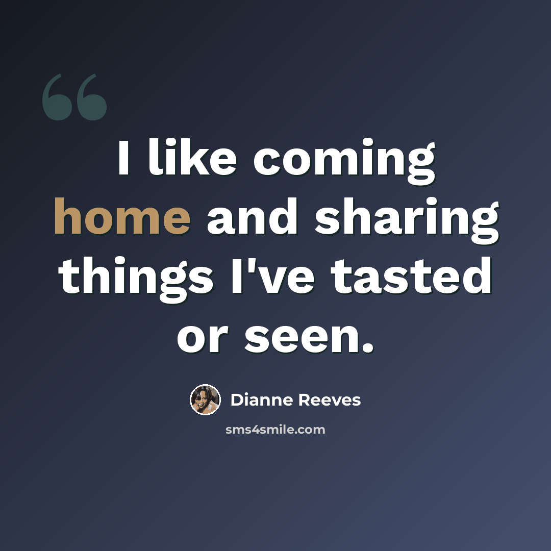 “I like coming home and sharing things I've tasted or seen.” quote by Dianne Reeves