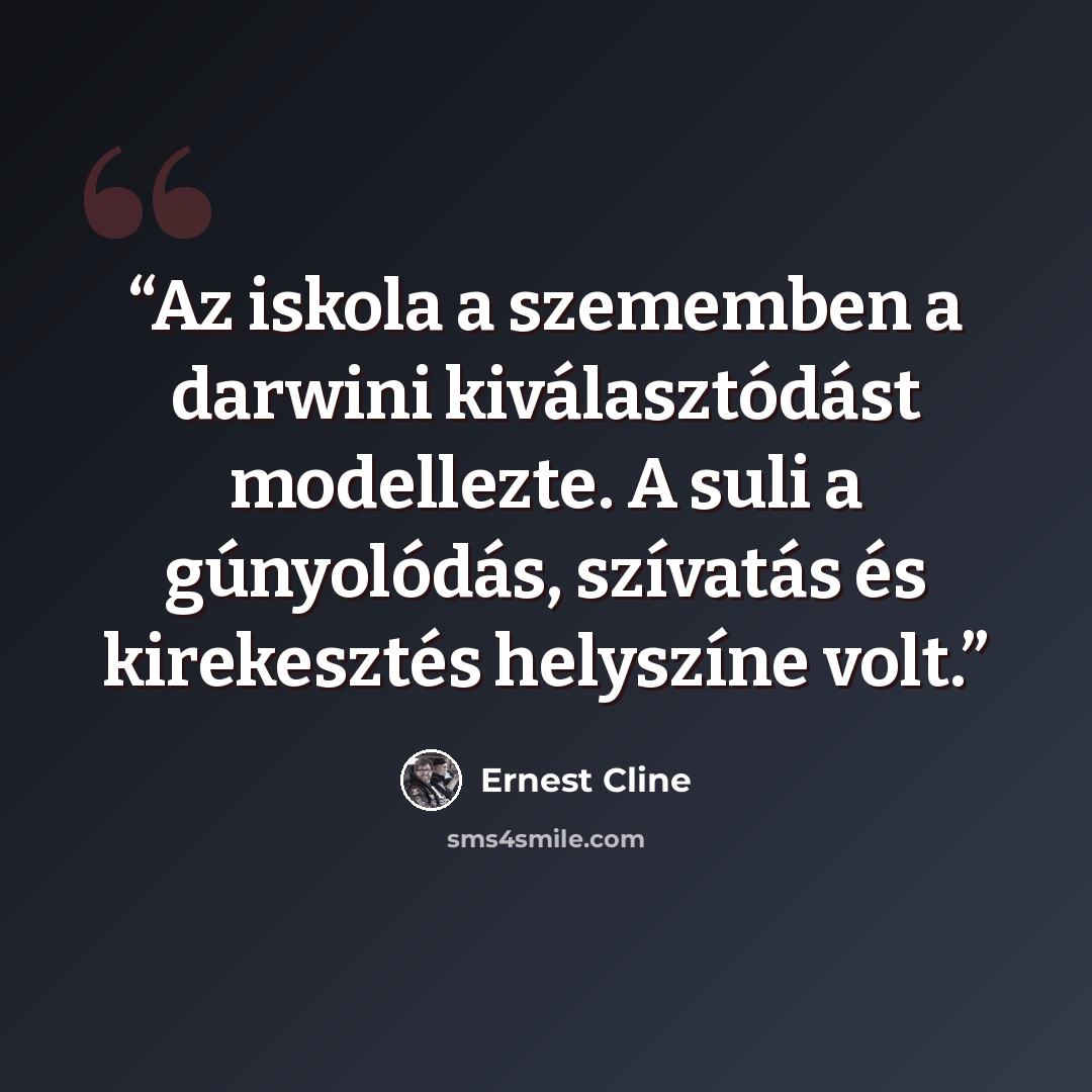 “Az iskola a szememben a darwini kiválasztódást modellezte. A suli a gúnyolódás, szívatás és kirekesztés helyszíne volt.” quote by Ernest Cline